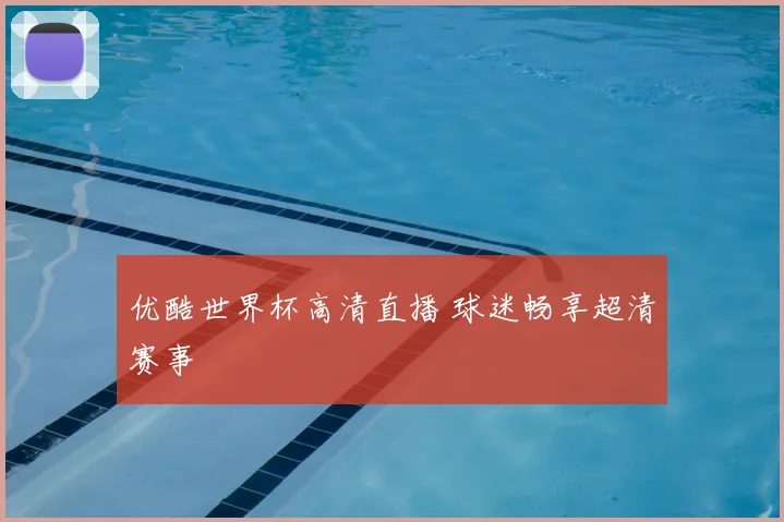 优酷世界杯高清直播 球迷畅享超清赛事