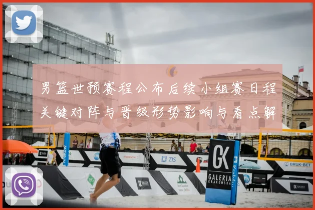 男篮世预赛程公布后续小组赛日程关键对阵与晋级形势影响与看点解析