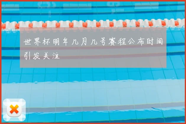 世界杯明年几月几号赛程公布时间引发关注