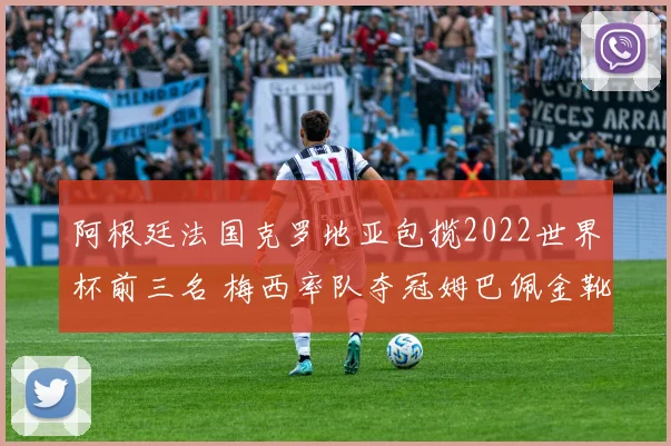 阿根廷法国克罗地亚包揽2022世界杯前三名 梅西率队夺冠姆巴佩金靴留悬念