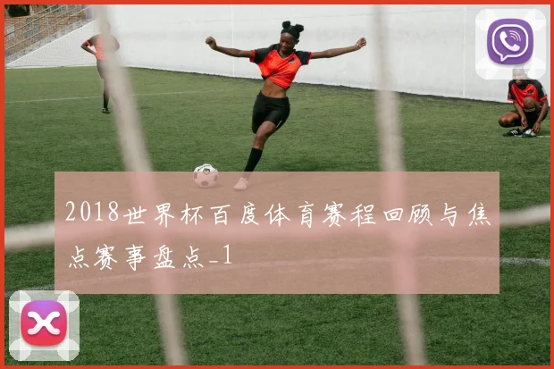 2018世界杯百度体育赛程回顾与焦点赛事盘点_1