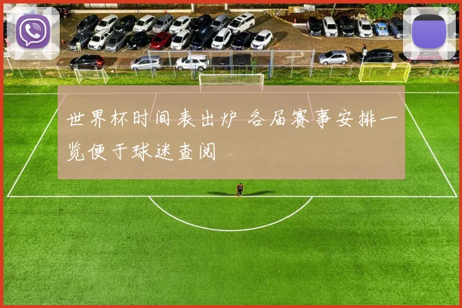 世界杯时间表出炉 各届赛事安排一览便于球迷查阅