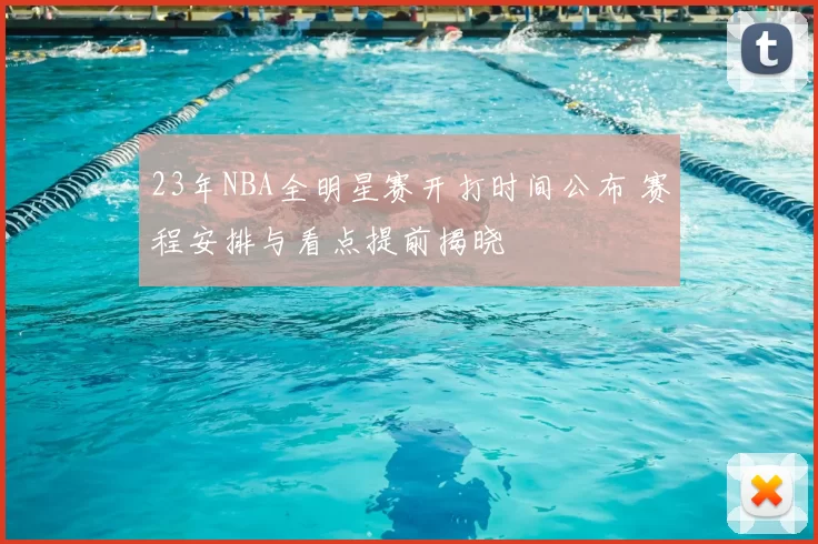 23年NBA全明星赛开打时间公布 赛程安排与看点提前揭晓