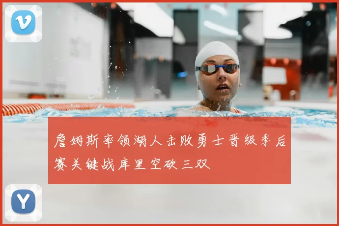 詹姆斯率领湖人击败勇士晋级季后赛关键战库里空砍三双