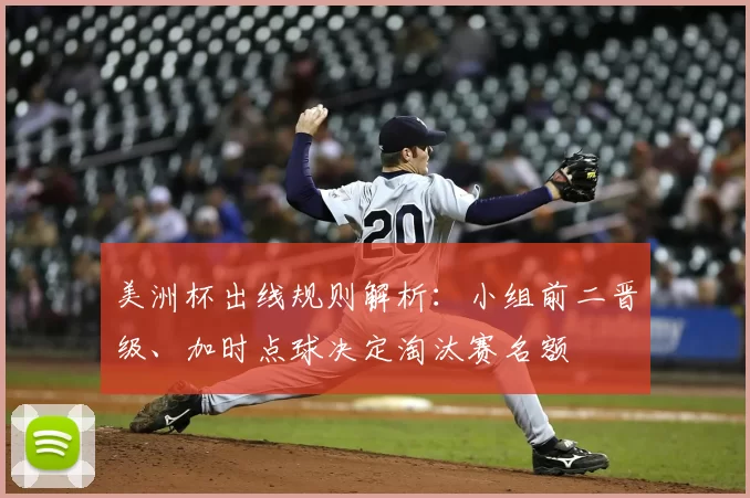 美洲杯出线规则解析：小组前二晋级、加时点球决定淘汰赛名额