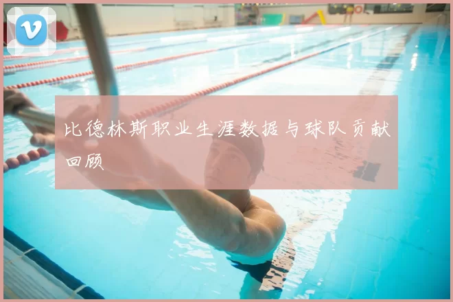 比德林斯职业生涯数据与球队贡献回顾