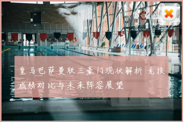皇马巴萨曼联三豪门现状解析 竞技成绩对比与未来阵容展望