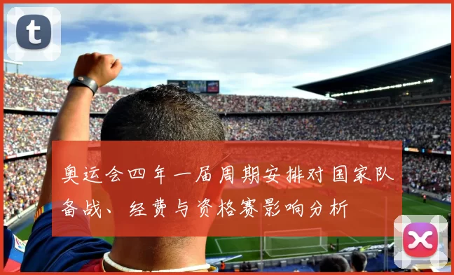 奥运会四年一届周期安排对国家队备战、经费与资格赛影响分析