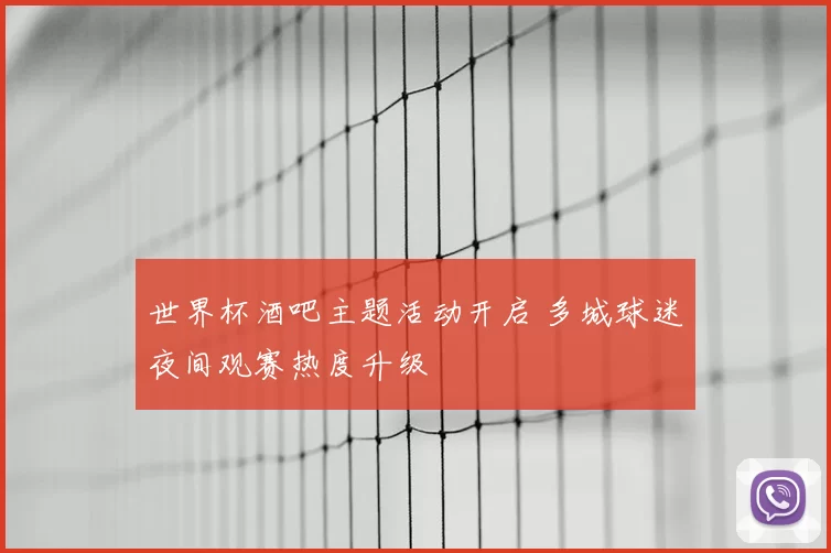 世界杯酒吧主题活动开启 多城球迷夜间观赛热度升级
