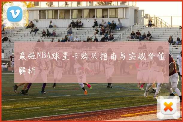 最强NBA球星卡购买指南与实战价值解析