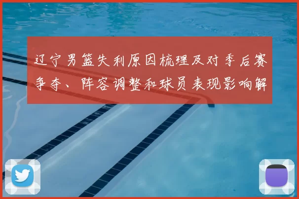 辽宁男篮失利原因梳理及对季后赛争夺、阵容调整和球员表现影响解读