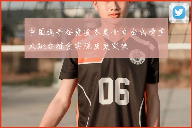 中国选手谷爱凌冬奥会自由式滑雪大跳台摘金实现历史突破