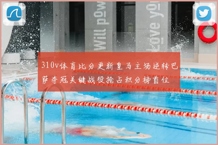 310v体育比分更新皇马主场逆转巴萨夺冠关键战役抢占积分榜首位