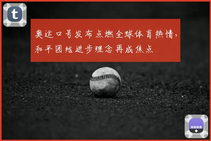 奥运口号发布点燃全球体育热情，和平团结进步理念再成焦点