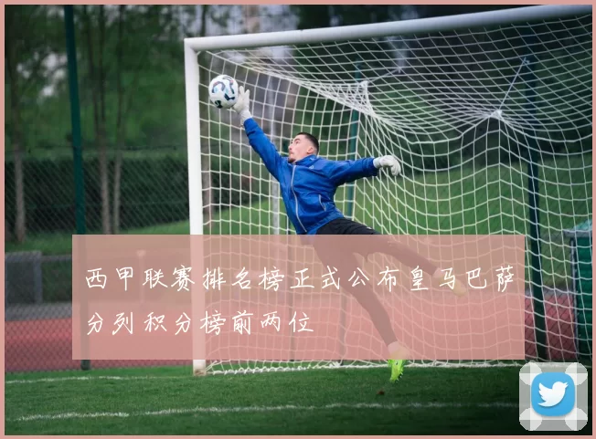 西甲联赛排名榜正式公布皇马巴萨分列积分榜前两位