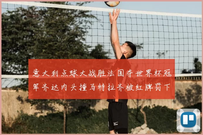 意大利点球大战胜法国夺世界杯冠军齐达内头撞马特拉齐被红牌罚下