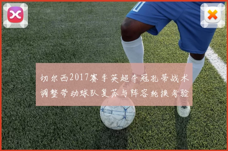 切尔西2017赛季英超夺冠孔蒂战术调整带动球队复苏与阵容轮换考验