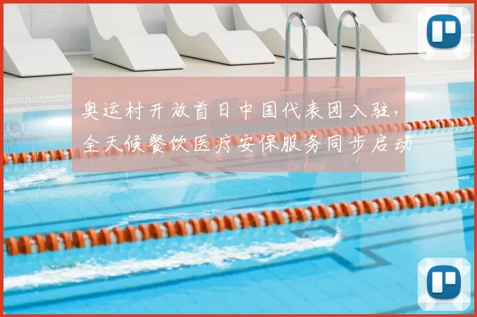 奥运村开放首日中国代表团入驻，全天候餐饮医疗安保服务同步启动