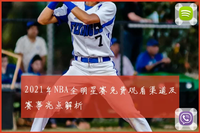 2021年NBA全明星赛免费观看渠道及赛事亮点解析