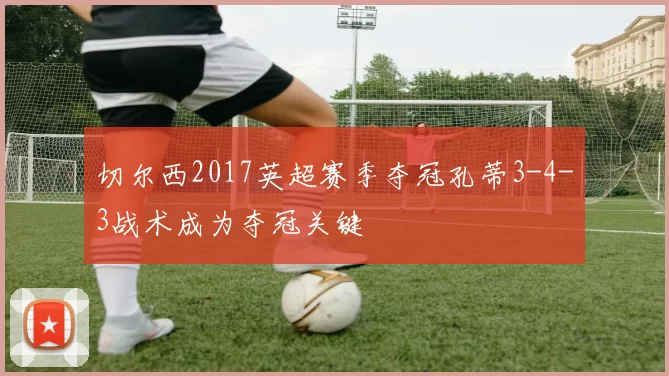 切尔西2017英超赛季夺冠孔蒂3-4-3战术成为夺冠关键