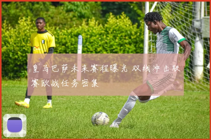 皇马巴萨未来赛程曝光 双线冲击联赛欧战任务密集