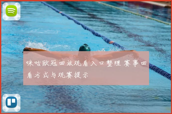 咪咕欧冠回放观看入口整理 赛事回看方式与观赛提示