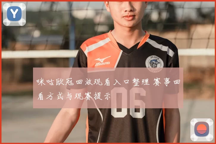 咪咕欧冠回放观看入口整理 赛事回看方式与观赛提示