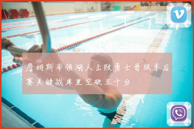 詹姆斯率领湖人击败勇士晋级季后赛关键战库里空砍三十分